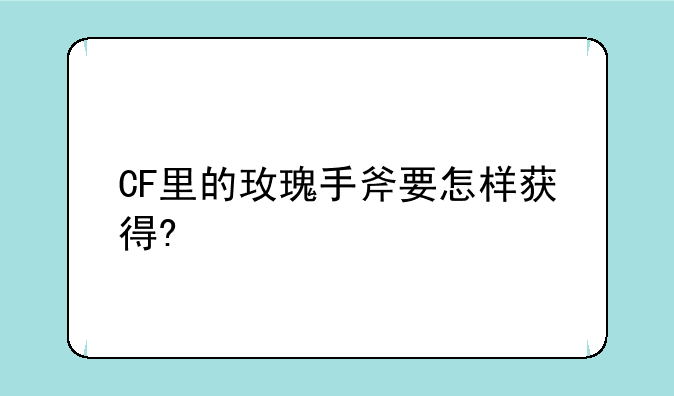 CF里的玫瑰手斧要怎样获得?