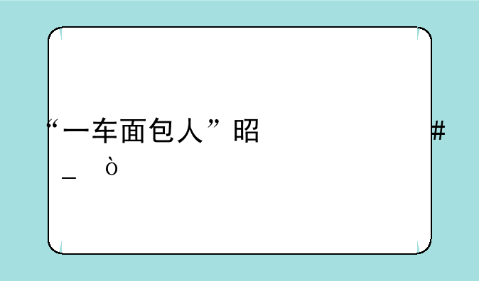 “一车面包人”是什么梗？