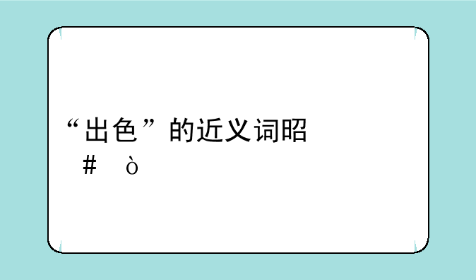“出色”的近义词是什么？