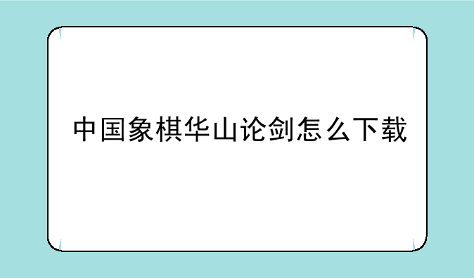 中国象棋华山论剑怎么下载