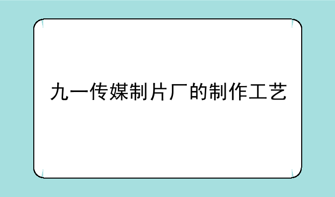 九一传媒制片厂的制作工艺