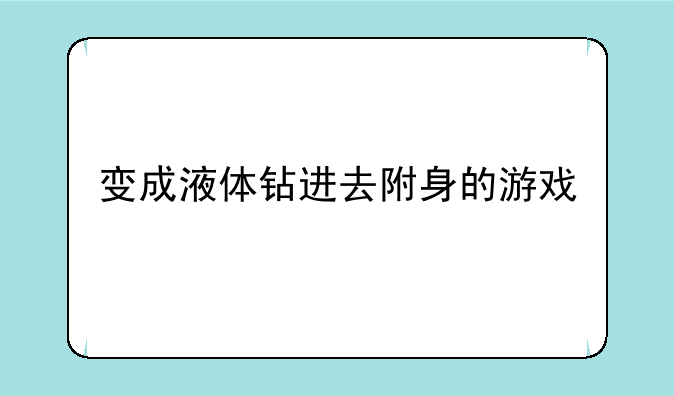 变成液体钻进去附身的游戏