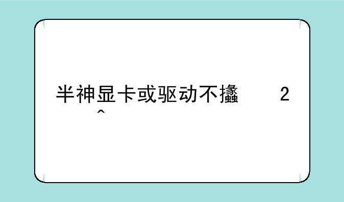 半神显卡或驱动不支持问题
