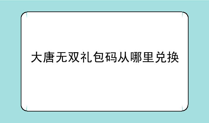 大唐无双礼包码从哪里兑换
