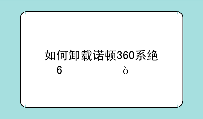 如何卸载诺顿360系统卫士？