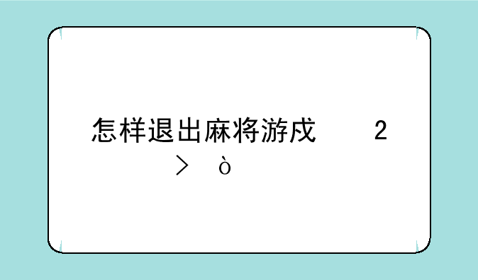 怎样退出麻将游戏茶馆号？