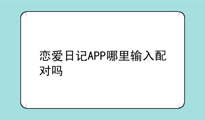 恋爱日记APP哪里输入配对吗