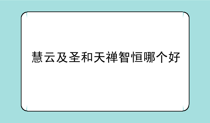 慧云及圣和天禅智恒哪个好