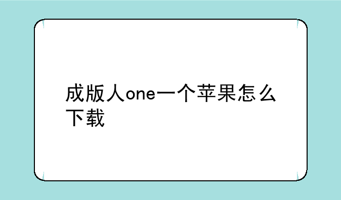 成版人one一个苹果怎么下载