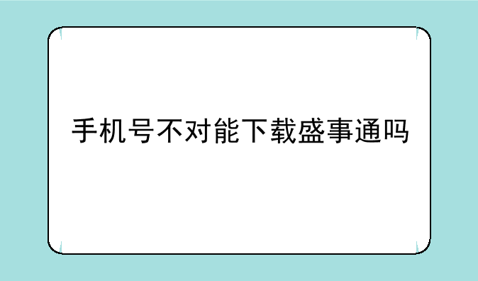 手机号不对能下载盛事通吗