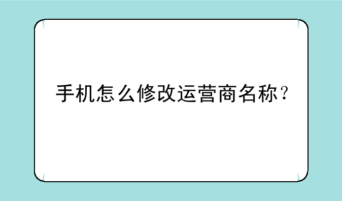 手机怎么修改运营商名称？
