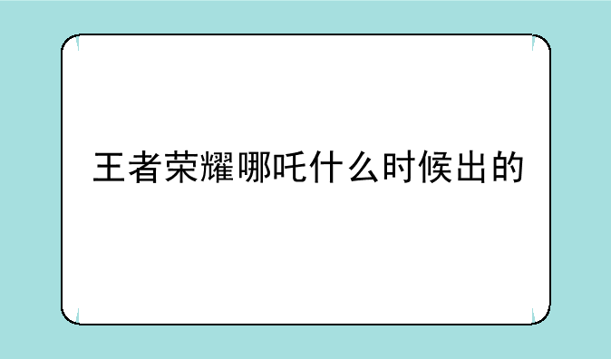 王者荣耀哪吒什么时候出的