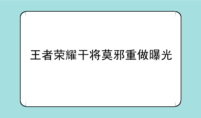 王者荣耀干将莫邪重做曝光