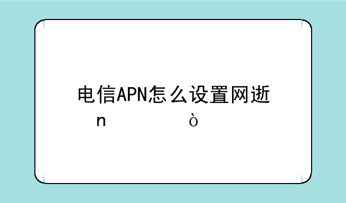 电信APN怎么设置网速更快？