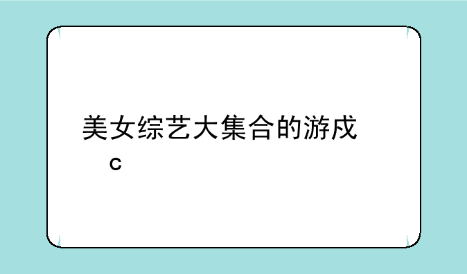 美女综艺大集合的游戏秘籍