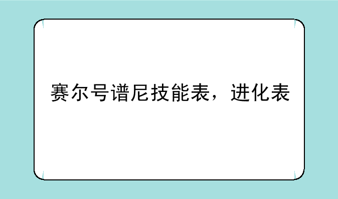 赛尔号谱尼技能表，进化表