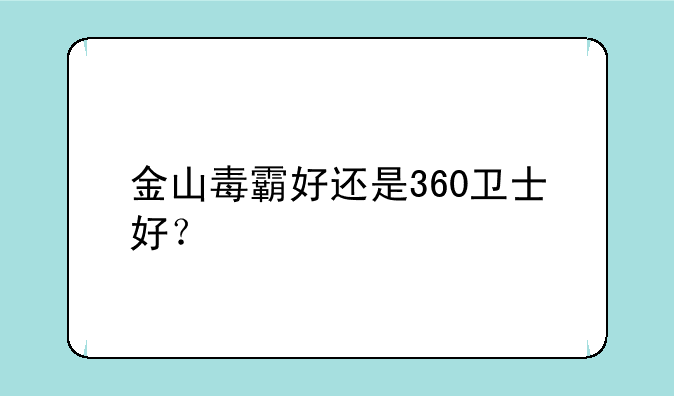 金山毒霸好还是360卫士好？