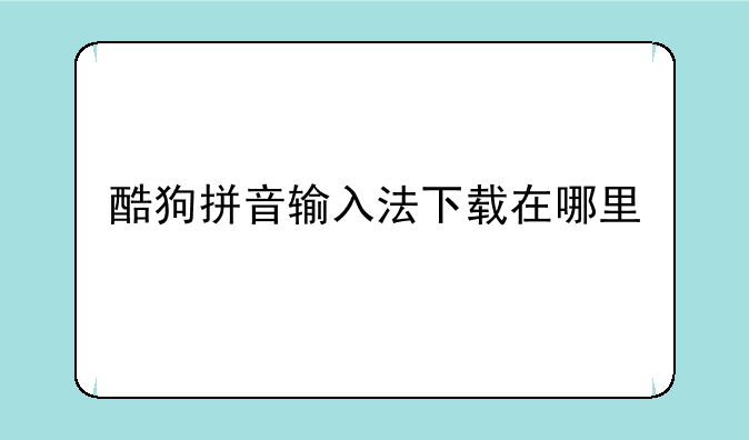 酷狗拼音输入法下载在哪里