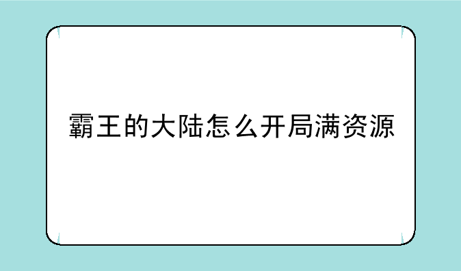 霸王的大陆怎么开局满资源