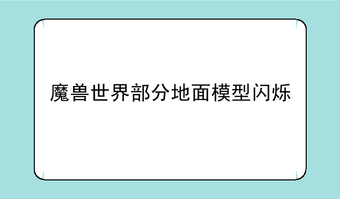 魔兽世界部分地面模型闪烁