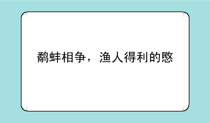 鹬蚌相争，渔人得利的意思