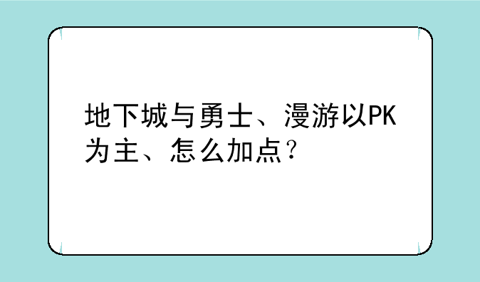 地下城与勇士、漫游以PK为主、怎么加点？