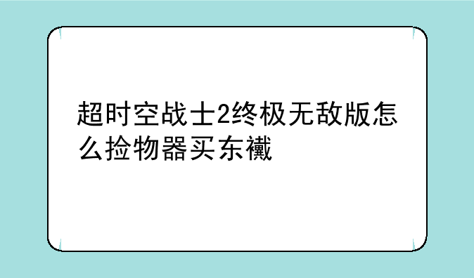 超时空战士2终极无敌版怎么捡物器买东西?