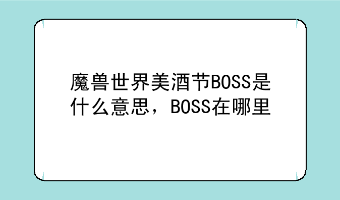魔兽世界美酒节BOSS是什么意思，BOSS在哪里
