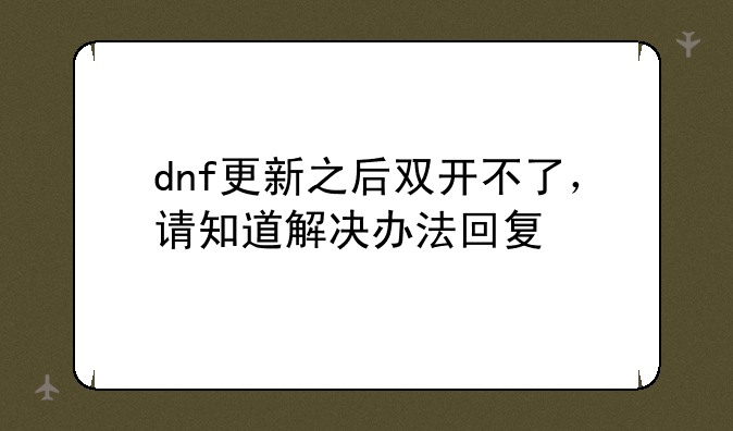 dnf更新之后双开不了，请知道解决办法回复