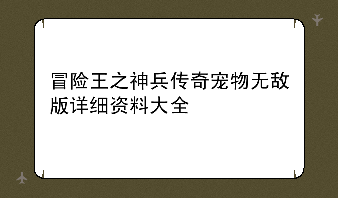冒险王之神兵传奇宠物无敌版详细资料大全