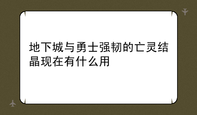 地下城与勇士强韧的亡灵结晶现在有什么用