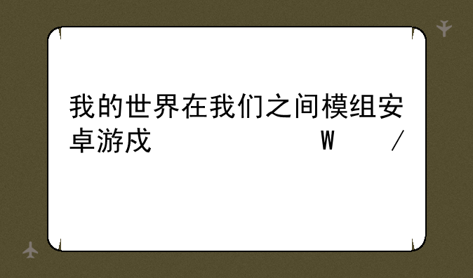 我的世界在我们之间模组安卓游戏如何下载