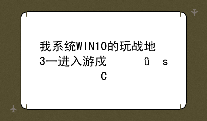 我系统WIN10的玩战地3一进入游戏就停止运行