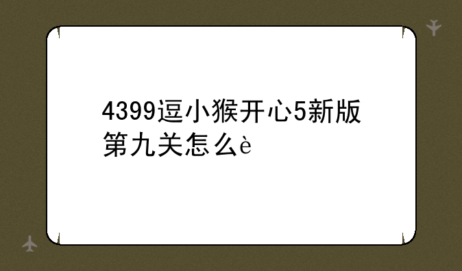 4399逗小猴开心5新版第九关怎么过
