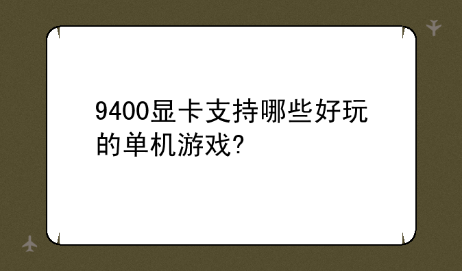 9400显卡支持哪些好玩的单机游戏?