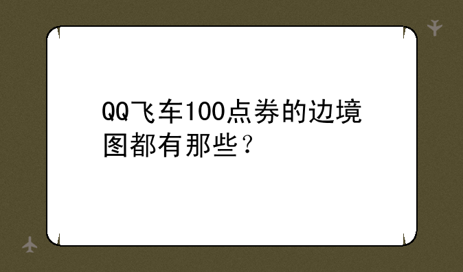 QQ飞车100点券的边境图都有那些？