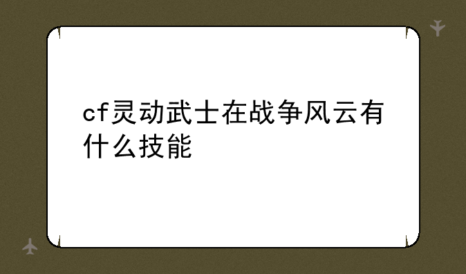 cf灵动武士在战争风云有什么技能