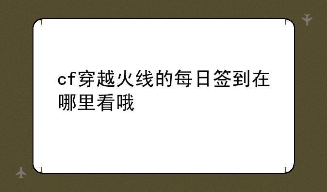 cf穿越火线的每日签到在哪里看哦