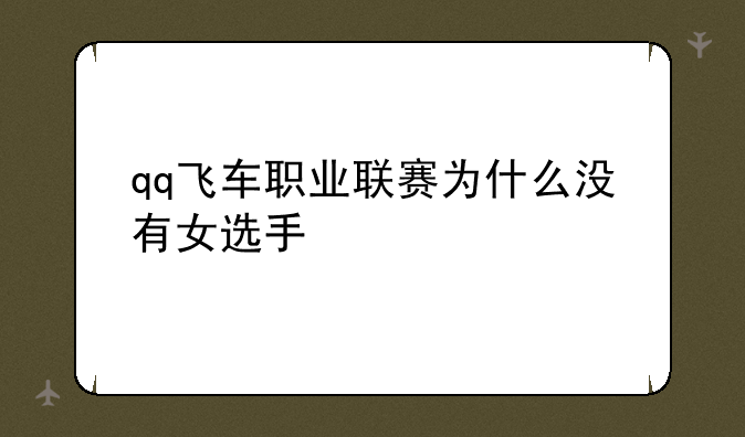 qq飞车职业联赛为什么没有女选手