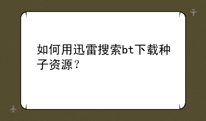 如何用迅雷搜索bt下载种子资源？