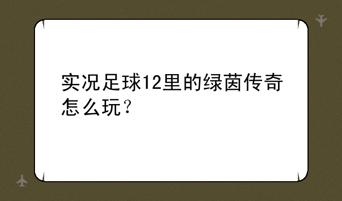 实况足球12里的绿茵传奇怎么玩？