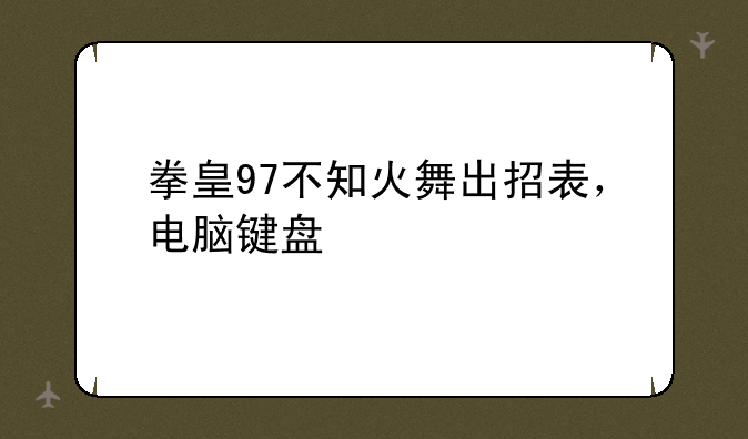 拳皇97不知火舞出招表，电脑键盘
