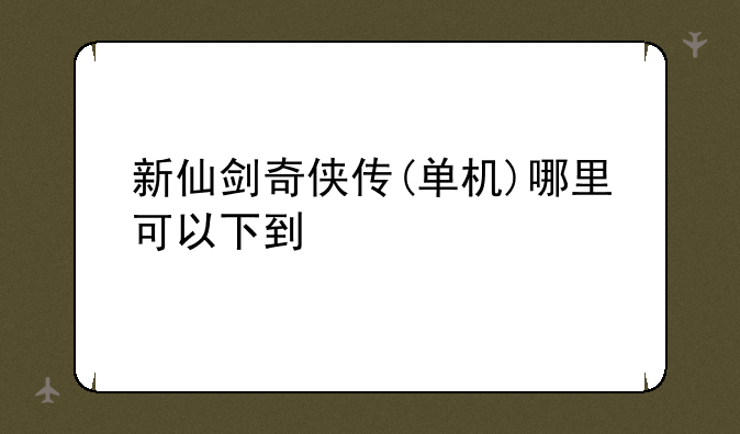 新仙剑奇侠传(单机)哪里可以下到