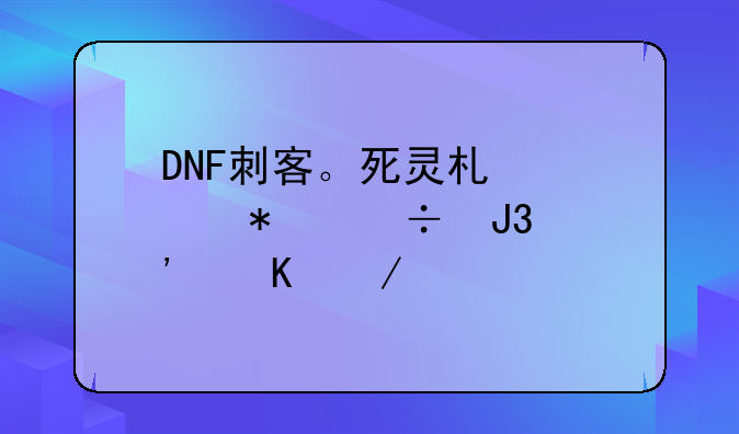 DNF刺客。死灵术士技能和觉醒介绍