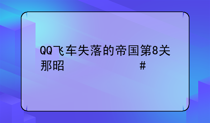 QQ飞车失落的帝国第8关那是什么车