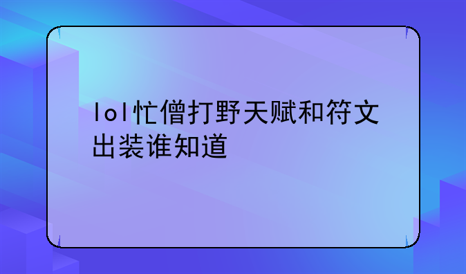 lol忙僧打野天赋和符文出装谁知道