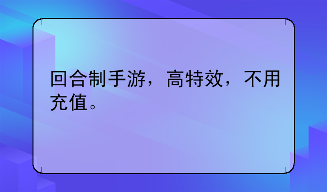 回合制手游，高特效，不用充值。