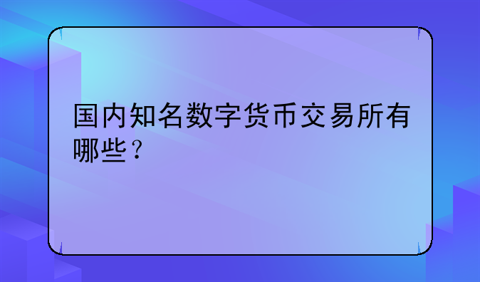 国内知名数字货币交易所有哪些？