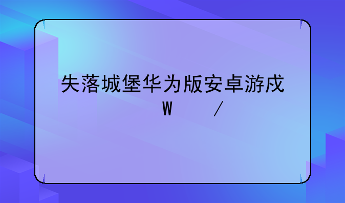 失落城堡华为版安卓游戏如何下载