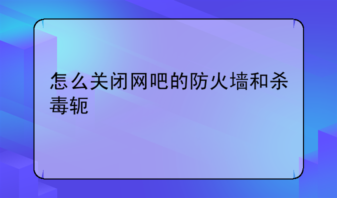 怎么关闭网吧的防火墙和杀毒软件